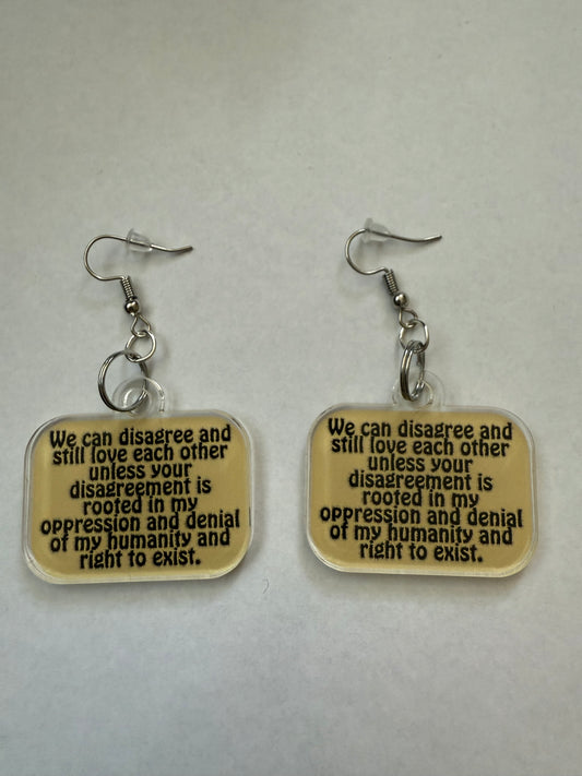 We can disagree and still love each other unless your disagreement is rooted in my oppression and denial of my humanity and right to exist earrings