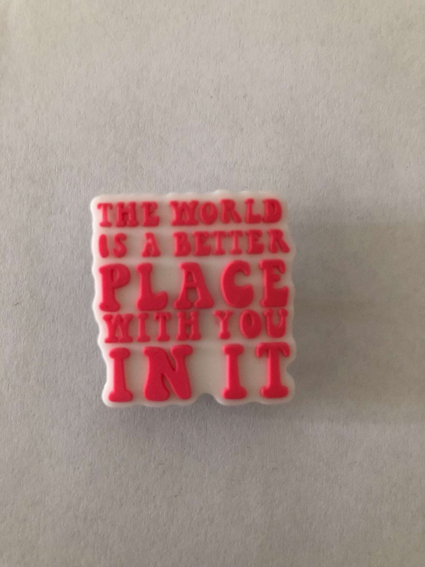 The world is a better place with you in it shoe charm