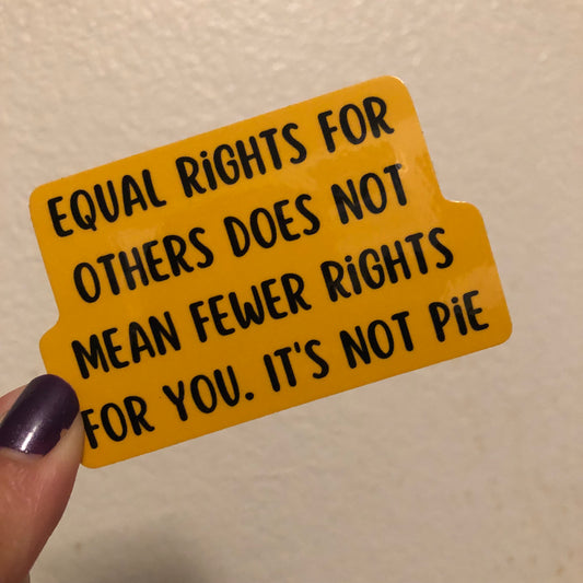 Equal rights for others does not mean fewer rights for you. It’s not pie sticker