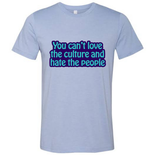 You can’t love the culture and hate the people unisex shirt